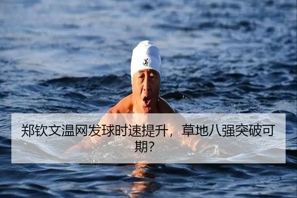 郑钦文温网发球时速提升，草地八强突破可期？