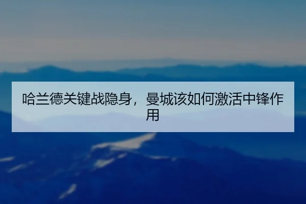 哈兰德关键战隐身，曼城该如何激活中锋作用