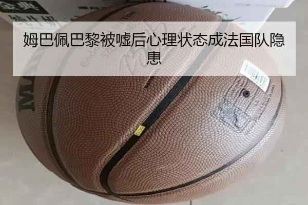 姆巴佩巴黎被嘘后心理状态成法国队隐患